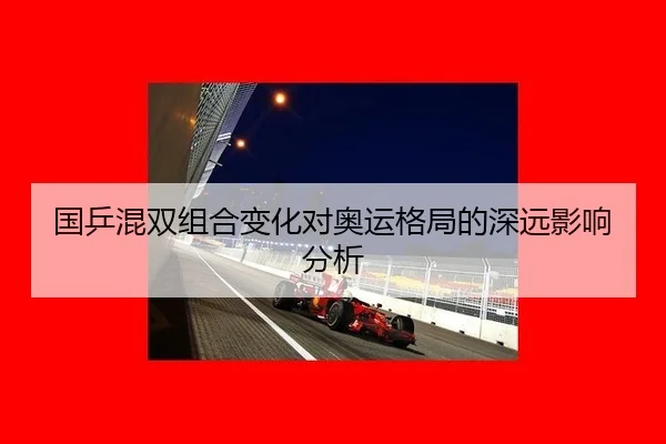 国乒混双组合变化对奥运格局的深远影响分析
